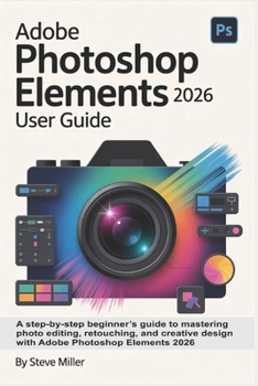Paperback Adobe Photoshop Elements 2026 User Guide: A Step-by-Step Beginner's Guide to Mastering Photo Editing, Retouching, and Creative Design with Adobe Photo Book