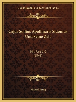 Cajus Sollius Apollinaris Sidonius Und Seine Zeit: Mit Part 1-2 (1848)