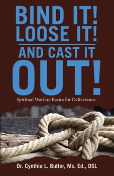 Paperback Bind It! Loose It! And Cast It Out!: Spiritual Warfare Basics for Deliverance. Book