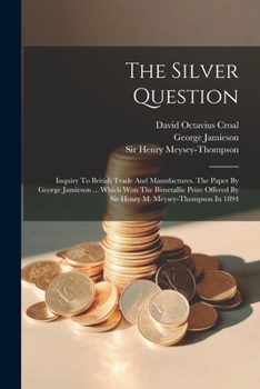 Paperback The Silver Question: Inquiry To British Trade And Manufactures. The Paper By George Jamieson ... Which Won The Bimetallic Prize Offered By Book