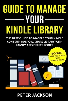 Paperback Guide to Manage Your Kindle Library: The Best Guide to Master Your Kindle Content - Borrow, Share Library with Family and Delete Books (Bonus: Read Fr Book