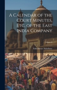 Hardcover A Calendar of the Court Minutes, etc. of the East India Company; Volume 6 Book