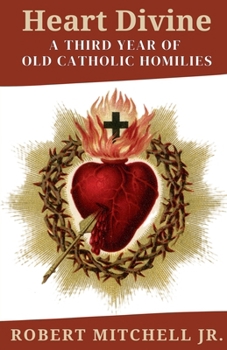 Heart Divine: A Third Year of Old Catholic Homilies (Fr. Mitch Homily Books)
