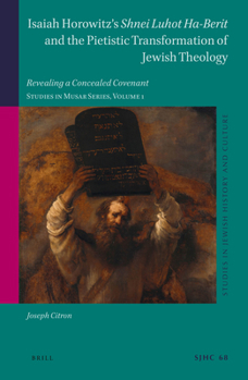 Isaiah Horowitz’s Shnei Luhot Ha-Berit and the Pietistic Transformation of Jewish Theology Revealing a Concealed Covenant. Studies in Musar Series, ... History and Culture / Studies in Musar, 68)