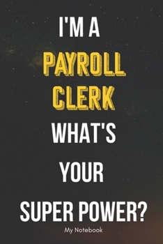 I AM A Payroll Clerk WHAT IS YOUR SUPER POWER? Notebook  Gift: Lined Notebook  / Journal Gift, 120 Pages, 6x9, Soft Cover, Matte Finish