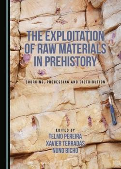 Hardcover The Exploitation of Raw Materials in Prehistory: Sourcing, Processing and Distribution Book
