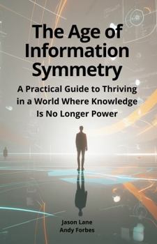 Paperback The Age of Information Symmetry: A Practical Guide to Thriving in a World Where Knowledge Is No Longer Power Book