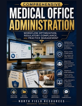 COMPREHENSIVE MEDICAL OFFICE ADMINISTRATION: Workflow Optimization, Regulatory Compliance, and Practice Management