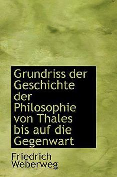 Grundriss der Geschichte der Philosophie Von Thales Bis Auf Die Gegenwart