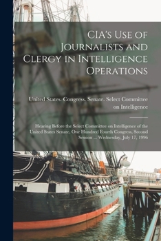 CIA's use of Journalists and Clergy in Intelligence Operations: Hearing Before the Select Committee on Intelligence of the United States Senate, One ... Second Session ... Wednesday, July 17, 1996
