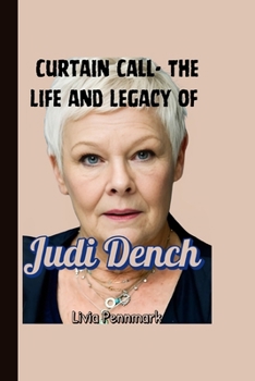 Curtain Call- The Life and Legacy of Judi Dench (A timeless Biography): Moments That Made Her Unforgettable