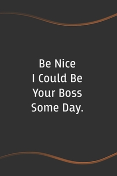 Be Nice I Could Be Your Boss Some Day: Funny Saying Blank Lined Notebook for Coworker - Perfect Employee Appreciation Gift Idea (Funny Office Journals)