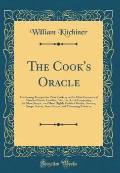 Hardcover The Cook's Oracle: Containing Receipts for Plain Cookery on the Most Economical Plan for Private Families; Also, the Art of Composing the Book