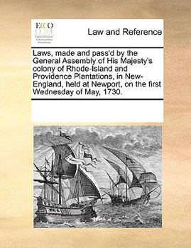 Laws, made and pass'd by the General Assembly of His Majesty's colony of Rhode-Island and Providence Plantations, in New-England, held at Newport, on the first Wednesday of May, 1730.