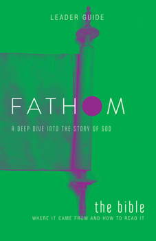 Paperback Fathom Bible Studies: The Bible Leader Guide: Where It Came from and How to Read It: A Deep Dive Into the Story of God Book