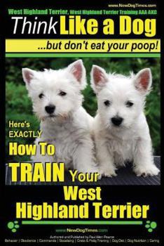 Paperback West Highland Terrier, West Highland Terrier Training AAA AKC: Think Like a Dog, But Don't Eat Your Poop!: Here's EXACTLY How To Train Your West Highl Book