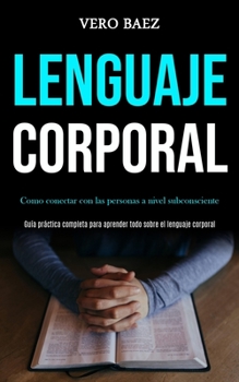 Paperback Lenguaje corporal: Como conectar con las personas a nivel subconsciente (Guía práctica completa para aprender todo sobre el lenguaje corporal) [Spanish] Book
