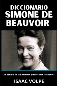 DICCIONARIO DE SIMONE DE BEAUVOIR. Un estudio de sus palabras y frases más frecuentes: La filosofía feminista existencialista de Simone de Beauvoir. ... Y GRANDES PENSADORES) (Spanish Edition)