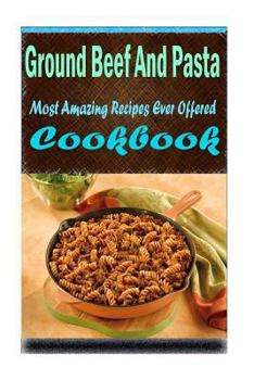 Paperback Ground Beef And Pasta: 101 Delicious, Nutritious, Low Budget, Mouth watering Cookbook Book