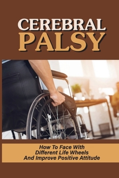 Paperback Cerebral Palsy: How To Face With Different Life Wheels And Improve Positive Attitude: Real-Life Experience With Wheelchairs Book