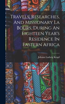 Hardcover Travels, Researches, And Missionary La Bours, During An Eighteen Year's Residence In Eastern Africa Book