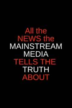 All the News the Mainstream Media Tells the Truth About: Blank Trump journal GAG Gift for your favorite liberal or Never-Trumper, perfect for your ... your crazy uncle (alternative birthday card)