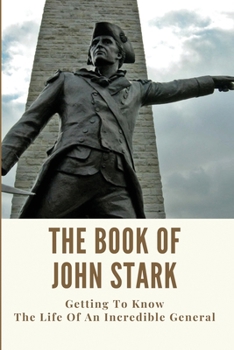 Paperback The Book Of John Stark: Getting To Know The Life Of An Incredible General: Major General John Stark Book