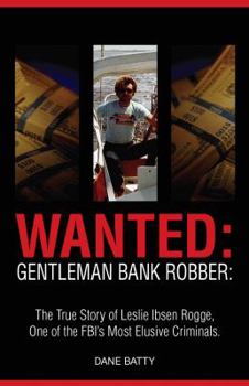 Paperback Wanted: Gentleman Bank Robber. the True Story of Leslie Ibsen Rogge, One of the FBI's Most Elusive Criminals Book