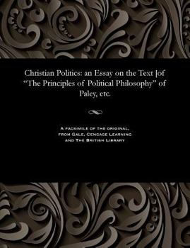 Paperback Christian Politics: An Essay on the Text [of the Principles of Political Philosophy of Paley, Etc. Book