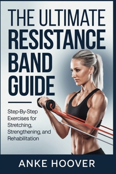 Paperback The Ultimate Resistance Band Guide: Step-by-Step Exercises for Stretching, Strengthening, and Rehabilitation Book
