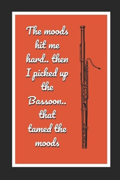 The Moods Hit Me Hard.. Then I Picked Up The Bassoon.. That Tamed The Moods: Bassoon Themed Novelty Lined Notebook / Journal To Write In Perfect Gift Item (6 x 9 inches)