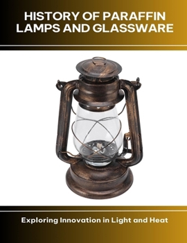 Paperback History of Paraffin Lamps and Glassware Exploring Innovation in Light and Heat Book