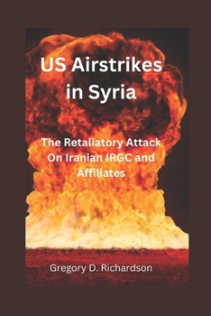 Paperback US Airstrikes in Syria: The Retaliatory Attack On Iranian IRGC and Affiliates Book