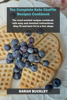 Paperback The Complete Keto Chaffle Recipes Cookbook: The most-wanted recipes cookbook with easy and detailed instructions. Stay fit and burn fat in a few steps Book