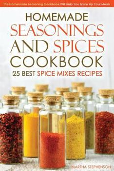Paperback Homemade Seasonings and Spices Cookbook - 25 Best Spice Mixes Recipes: This Homemade Seasoning Cookbook Will Help You Spice Up Your Meals Book