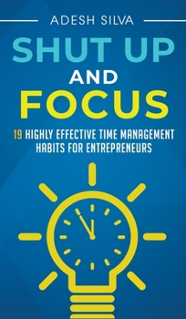 Hardcover Shut Up And Focus: 19 Highly Effective Time Management Habits For Entrepreneurs Book