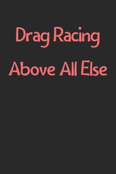 Paperback Drag Racing Above All Else: Lined Journal, 120 Pages, 6 x 9, Funny Drag Racing Gift Idea, Black Matte Finish (Drag Racing Above All Else Journal) Book