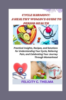 Cycle Harmony: A HEALTHY WOMAN'S GUIDE TO PERIOD HEALTH: Practical Insights, Recipes, and Solutions for Understanding Your Cycle, Rel