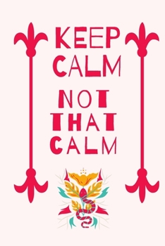 Keep calm, not that calm notebook: funny sarcastic journal