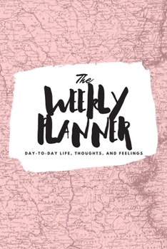 The Weekly Planner: Day-To-Day Life, Thoughts, and Feelings (6x9 Softcover Planner)