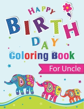 Happy Birthday Coloring Book for Uncle: An Birthday Coloring Book with beautiful Birthday Cake, Cupcakes, Hat, bears, boys, girls, candles, balloons, ... Amazing Birthday best Gifts for Uncle
