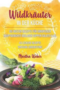 Paperback Wildkräuter in Der Küche: Die Besten Rezepte Für Vorspeisen, Hauptgerichte, Beilagen, Suppen, Salate & Co. 44 Leckere Rezepte Einfache Zubereitu [German] Book