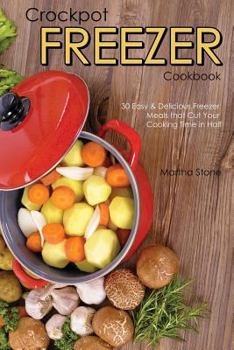 Crockpot Freezer Cookbook: 30 Easy & Delicious Freezer Meals That Cut Your Cooking Time in Half