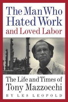 Hardcover The Man Who Hated Work and Loved Labor: The Life and Times of Tony Mazzocchi Book