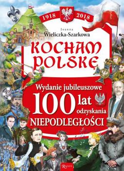 Kocham Polske Kocham Polske Wydanie Jubileuszowe 100 lat odzyskania niepodleglosci - Book  of the Kocham Polskę