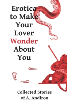 Paperback Erotica to Make Your Lover Wonder About You: Collected Stories of A. Andiron Book