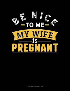 Paperback Be Nice To Me My Wife Is Pregnant: 6 Columns Columnar Pad Book
