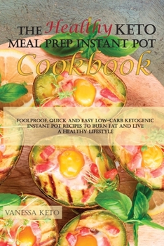 The Healthy Keto Meal Prep Instant Pot Cookbook: Foolproof, Quick and Easy Low-Carb Ketogenic Instant Pot Recipes to Burn Fat and Live a Healthy Lifestyle