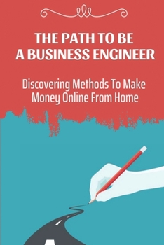 Paperback The Path To Be A Business Engineer: Discovering Methods To Make Money Online From Home: Truly Making Money Online Book
