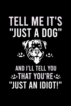 Paperback Tell Me It's "just a Dog" and I'll Tell You That You're "just an Idiot!": Cute Rottweiler Default Ruled Notebook, Great Accessories & Gift Idea for Ro Book